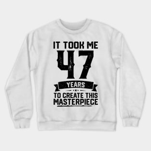 It Took Me 47 Years To Create This Masterpiece 47th Birthday Crewneck Sweatshirt